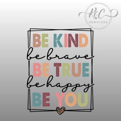 Be Kind, be brave, be true, be happy, be YOU